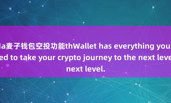Ma麦子钱包空投功能thWallet has everything you need to take your crypto journey to the next level.