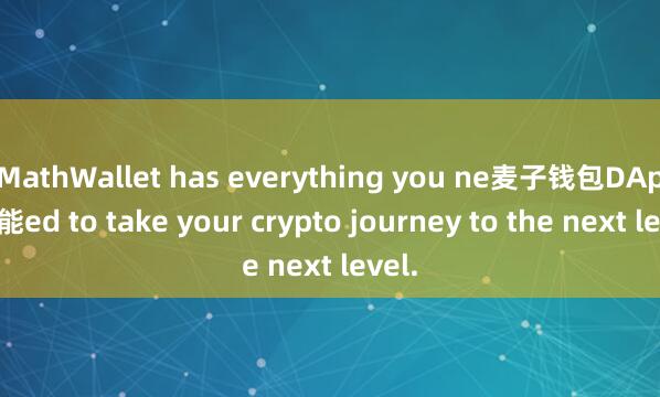 MathWallet has everything you ne麦子钱包DApp功能ed to take your crypto journey to the next level.