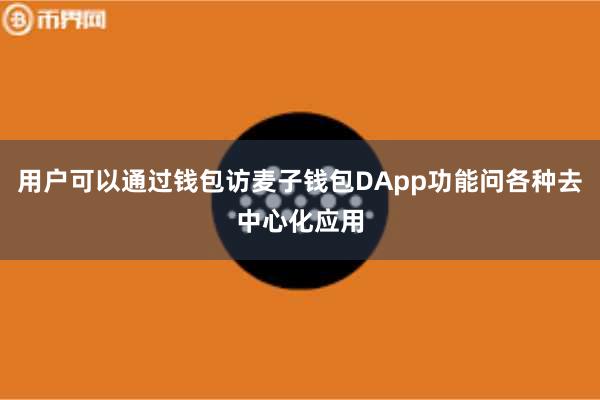 用户可以通过钱包访麦子钱包DApp功能问各种去中心化应用