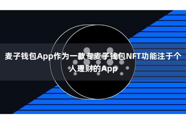 麦子钱包App作为一款专麦子钱包NFT功能注于个人理财的App