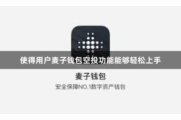 使得用户麦子钱包空投功能能够轻松上手