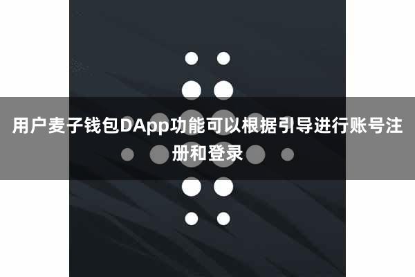 用户麦子钱包DApp功能可以根据引导进行账号注册和登录