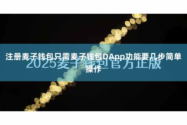 注册麦子钱包只需麦子钱包DApp功能要几步简单操作