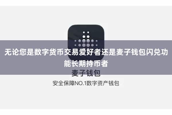 无论您是数字货币交易爱好者还是麦子钱包闪兑功能长期持币者