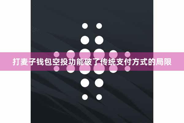 打麦子钱包空投功能破了传统支付方式的局限