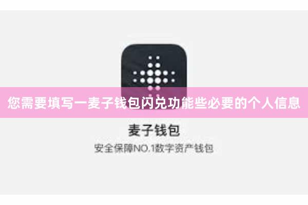 您需要填写一麦子钱包闪兑功能些必要的个人信息