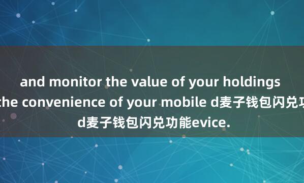 and monitor the value of your holdings all from the convenience of your mobile d麦子钱包闪兑功能evice.