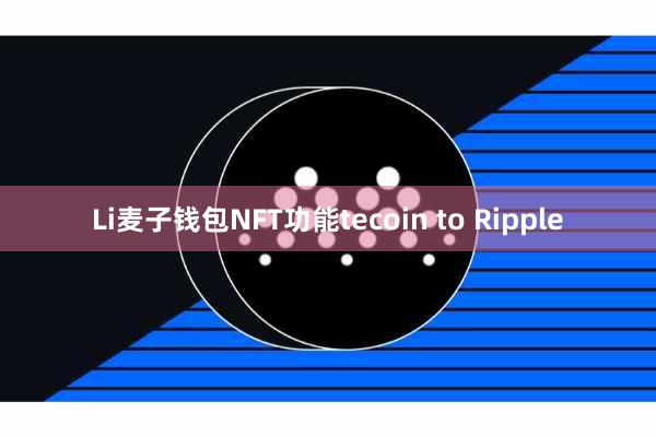 Li麦子钱包NFT功能tecoin to Ripple