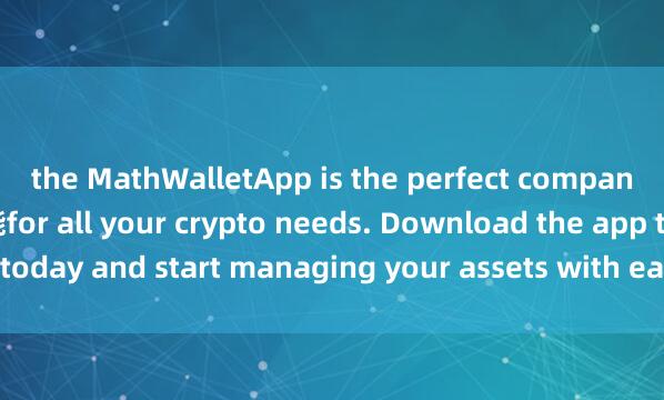 the MathWalletApp is the perfect companion 麦子钱包DApp功能for all your crypto needs. Download the app today and start managing your assets with ease and convenience.