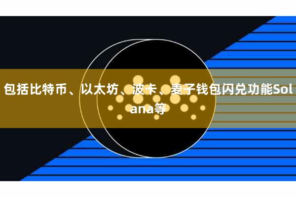 包括比特币、以太坊、波卡、麦子钱包闪兑功能Solana等